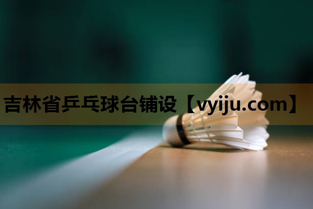 吉林省乒乓球台铺设 吉林省乒乓球台铺设