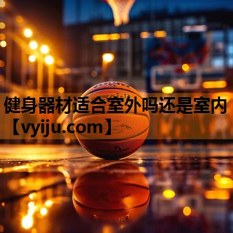 健身器材适合室外吗还是室内 健身器材适合室外吗还是室内