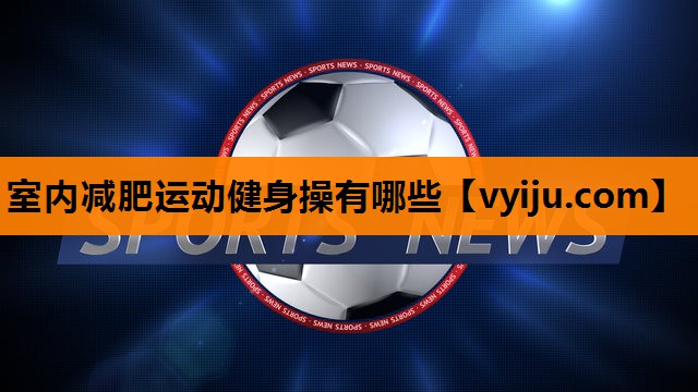 室内减肥运动健身操有哪些