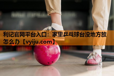家里乒乓球台没地方放怎么办