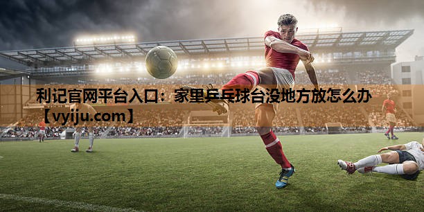 家里乒乓球台没地方放怎么办