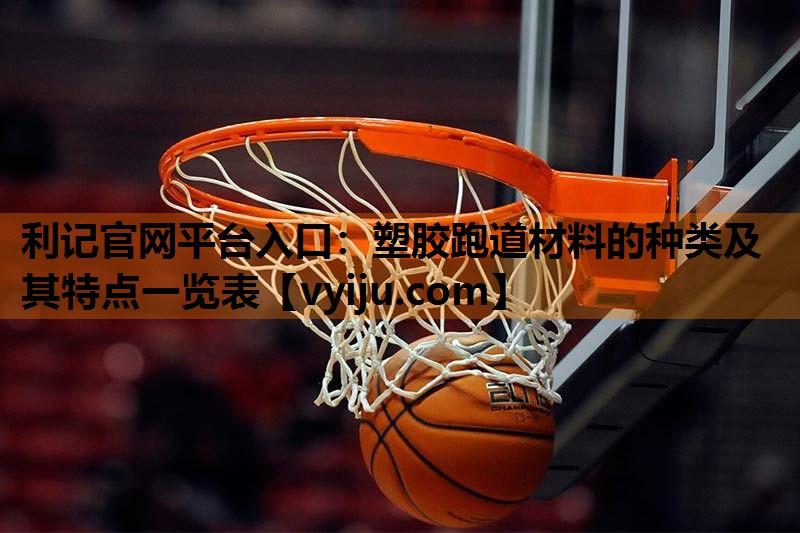 塑胶跑道材料的种类及其特点一览表