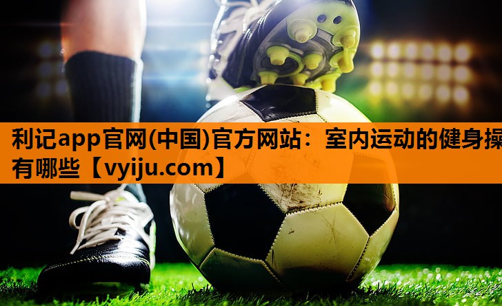 室内运动的健身操有哪些 室内运动的健身操有哪些