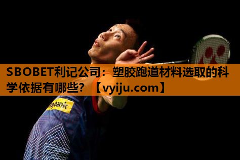 塑胶跑道材料选取的科学依据有哪些? 塑胶跑道材料选取的科学依据有哪些?