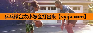 乒乓球台太小怎么打出来 乒乓球台太小怎么打出来