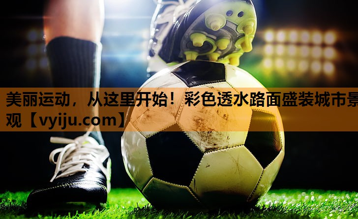 美丽运动，从这里开始！彩色透水路面盛装城市景观