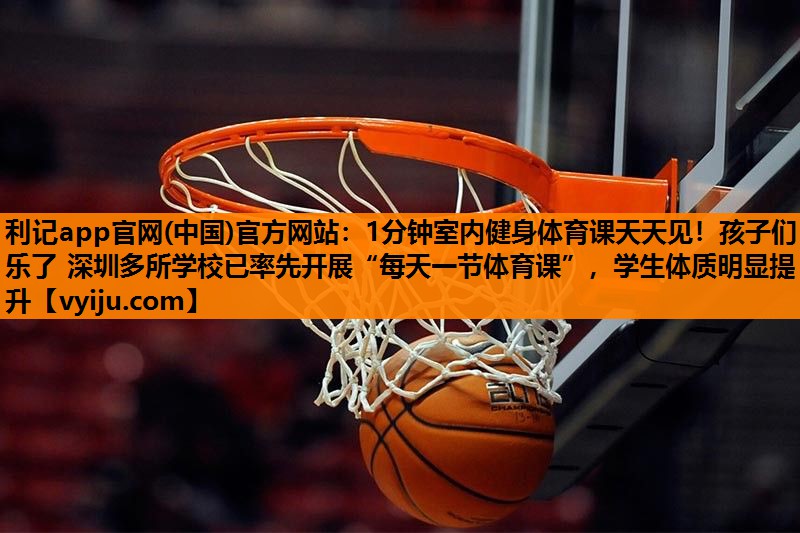 1分钟室内健身体育课天天见!孩子们乐了 深圳多所学校已率先开展“每天一节体育课”,学生体质明显提升 1分钟室内健身体育课天天见!孩子们乐了 深圳多所学校已率先开展“每天一节体育课”,学生体质明显提升