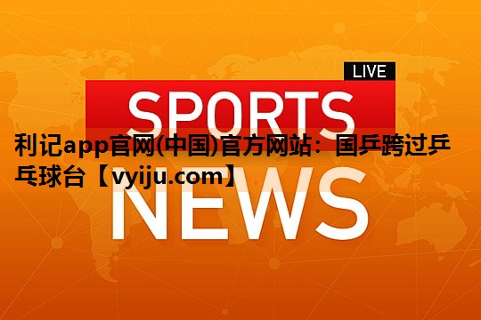 国乒跨过乒乓球台 国乒跨过乒乓球台