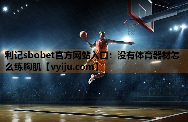 没有体育器材怎么练胸肌 没有体育器材怎么练胸肌