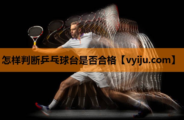 怎样判断乒乓球台是否合格 怎样判断乒乓球台是否合格