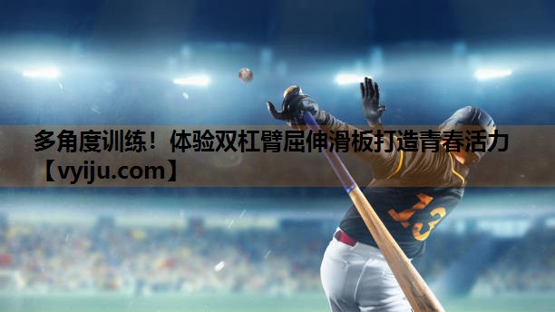 多角度训练!体验双杠臂屈伸滑板打造青春活力 多角度训练!体验双杠臂屈伸滑板打造青春活力