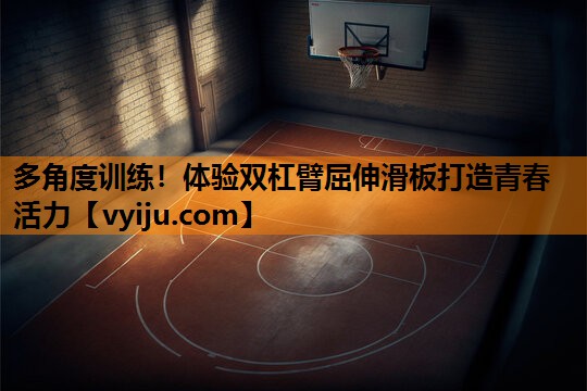 多角度训练!体验双杠臂屈伸滑板打造青春活力 多角度训练!体验双杠臂屈伸滑板打造青春活力