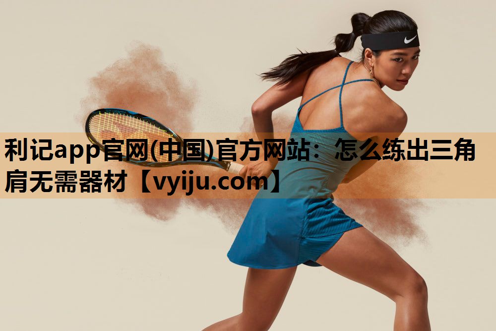 怎么练出三角肩无需器材 怎么练出三角肩无需器材