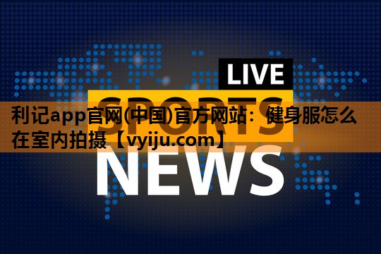 健身服怎么在室内拍摄