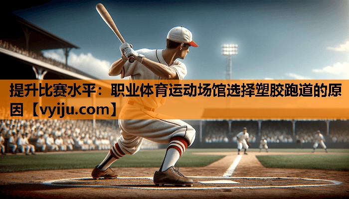 提升比赛水平：职业体育运动场馆选择塑胶跑道的原因